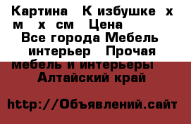 	 Картина “ К избушке“ х.м 40х50см › Цена ­ 6 000 - Все города Мебель, интерьер » Прочая мебель и интерьеры   . Алтайский край